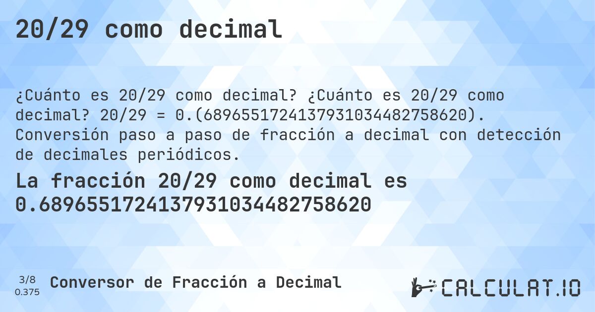 20/29 como decimal. ¿Cuánto es 20/29 como decimal? 20/29 = 0.(6896551724137931034482758620). Conversión paso a paso de fracción a decimal con detección de decimales periódicos.