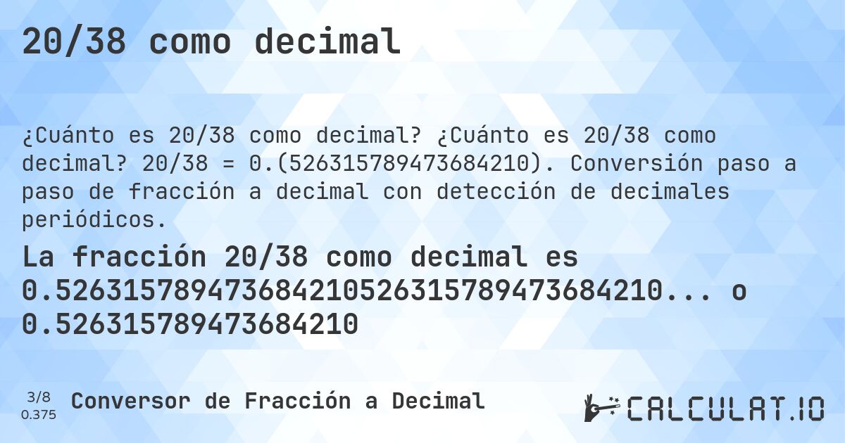 20/38 como decimal. ¿Cuánto es 20/38 como decimal? 20/38 = 0.(526315789473684210). Conversión paso a paso de fracción a decimal con detección de decimales periódicos.