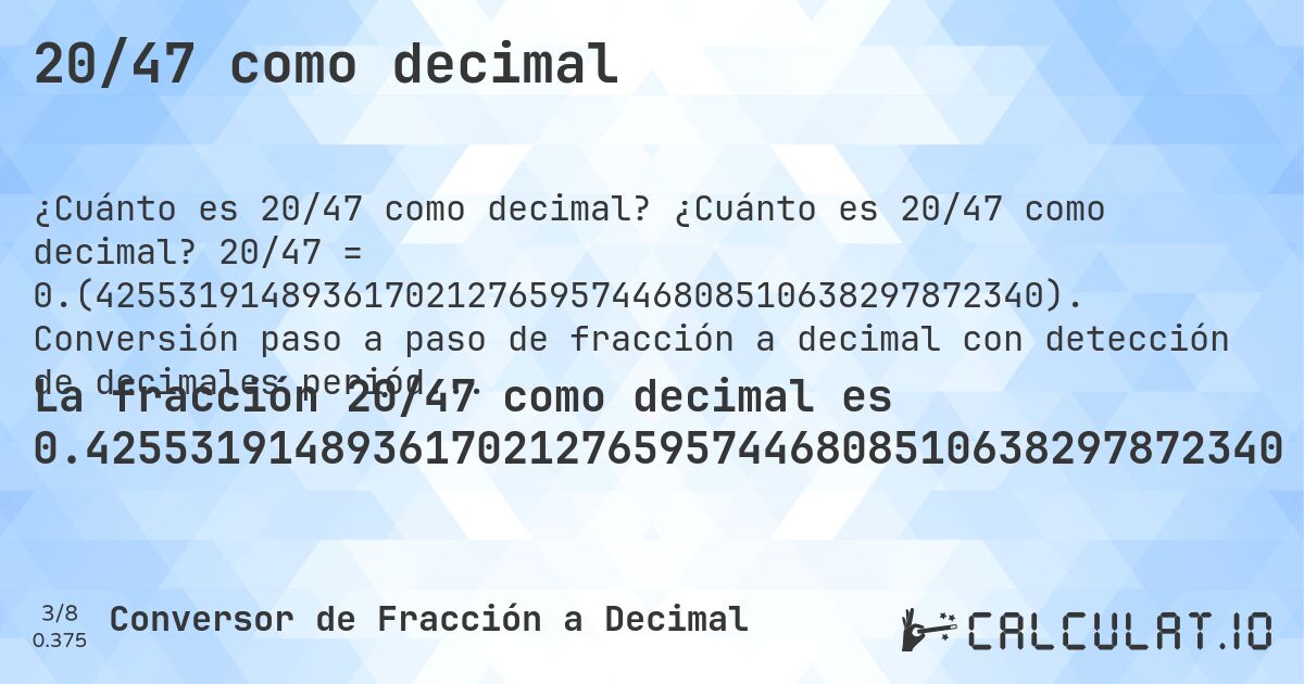20/47 como decimal. ¿Cuánto es 20/47 como decimal? 20/47 = 0.(4255319148936170212765957446808510638297872340). Conversión paso a paso de fracción a decimal con detección de decimales periódicos.