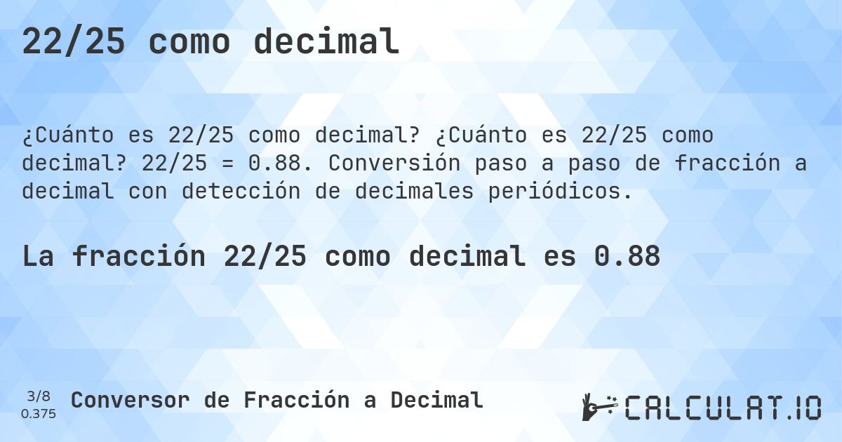 22/25 como decimal. ¿Cuánto es 22/25 como decimal? 22/25 = 0.88. Conversión paso a paso de fracción a decimal con detección de decimales periódicos.