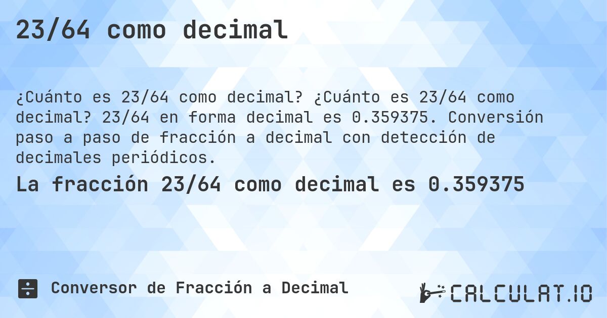 23/64 como decimal. ¿Cuánto es 23/64 como decimal? 23/64 en forma decimal es 0.359375. Conversión paso a paso de fracción a decimal con detección de decimales periódicos.
