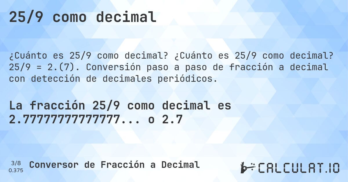 25/9 como decimal. ¿Cuánto es 25/9 como decimal? 25/9 = 2.(7). Conversión paso a paso de fracción a decimal con detección de decimales periódicos.