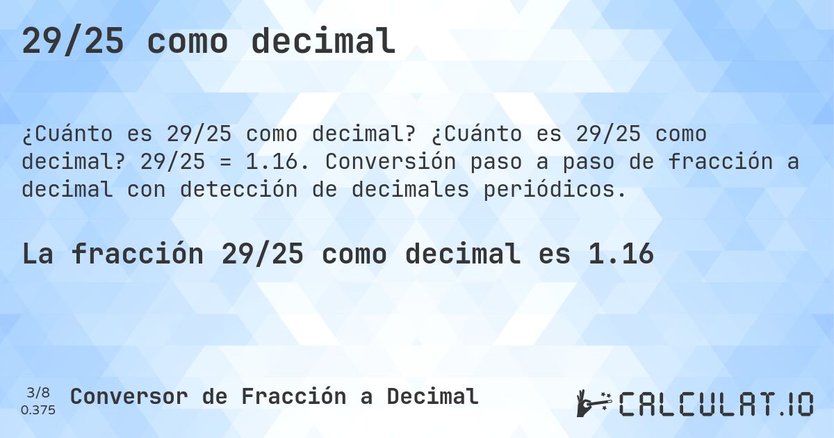 29/25 como decimal. ¿Cuánto es 29/25 como decimal? 29/25 = 1.16. Conversión paso a paso de fracción a decimal con detección de decimales periódicos.