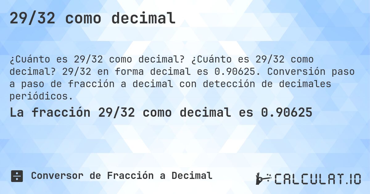 29/32 como decimal. ¿Cuánto es 29/32 como decimal? 29/32 en forma decimal es 0.90625. Conversión paso a paso de fracción a decimal con detección de decimales periódicos.