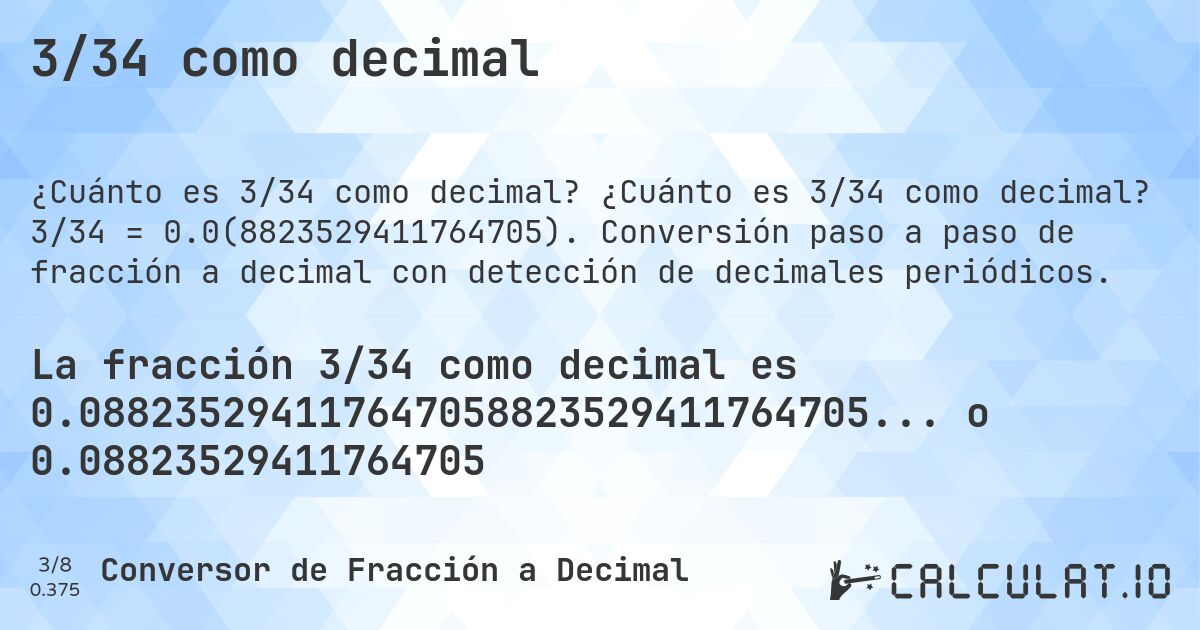 3/34 como decimal. ¿Cuánto es 3/34 como decimal? 3/34 = 0.0(8823529411764705). Conversión paso a paso de fracción a decimal con detección de decimales periódicos.