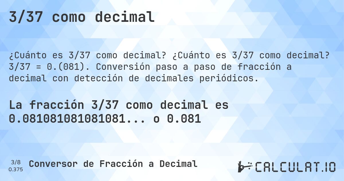 3/37 como decimal. ¿Cuánto es 3/37 como decimal? 3/37 = 0.(081). Conversión paso a paso de fracción a decimal con detección de decimales periódicos.