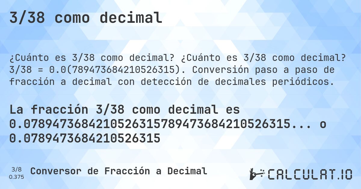 3/38 como decimal. ¿Cuánto es 3/38 como decimal? 3/38 = 0.0(789473684210526315). Conversión paso a paso de fracción a decimal con detección de decimales periódicos.