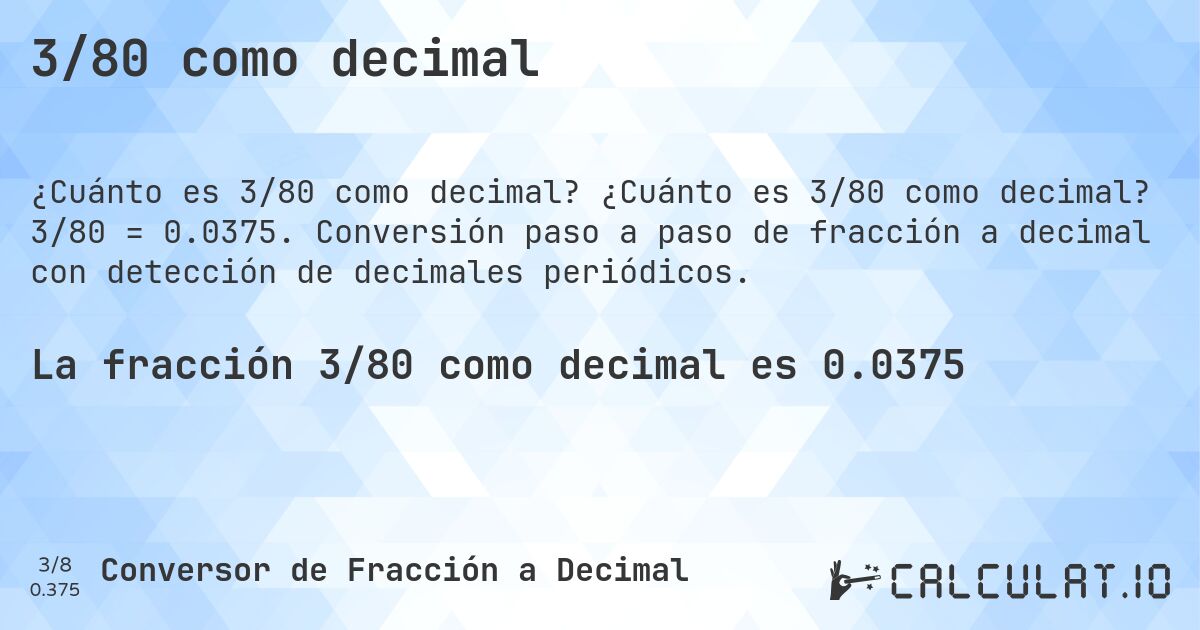 3/80 como decimal. ¿Cuánto es 3/80 como decimal? 3/80 = 0.0375. Conversión paso a paso de fracción a decimal con detección de decimales periódicos.