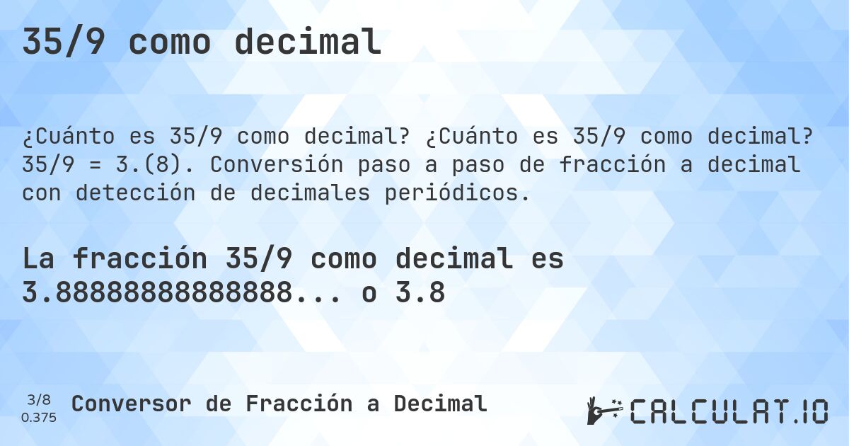 35/9 como decimal. ¿Cuánto es 35/9 como decimal? 35/9 = 3.(8). Conversión paso a paso de fracción a decimal con detección de decimales periódicos.