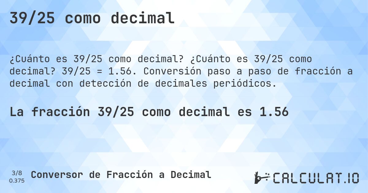 39/25 como decimal. ¿Cuánto es 39/25 como decimal? 39/25 = 1.56. Conversión paso a paso de fracción a decimal con detección de decimales periódicos.