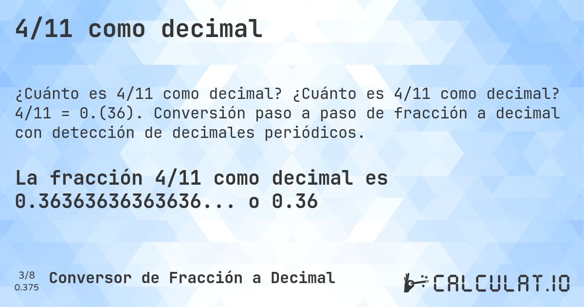 4/11 como decimal. ¿Cuánto es 4/11 como decimal? 4/11 = 0.(36). Conversión paso a paso de fracción a decimal con detección de decimales periódicos.