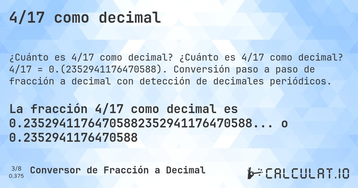 4/17 como decimal. ¿Cuánto es 4/17 como decimal? 4/17 = 0.(2352941176470588). Conversión paso a paso de fracción a decimal con detección de decimales periódicos.