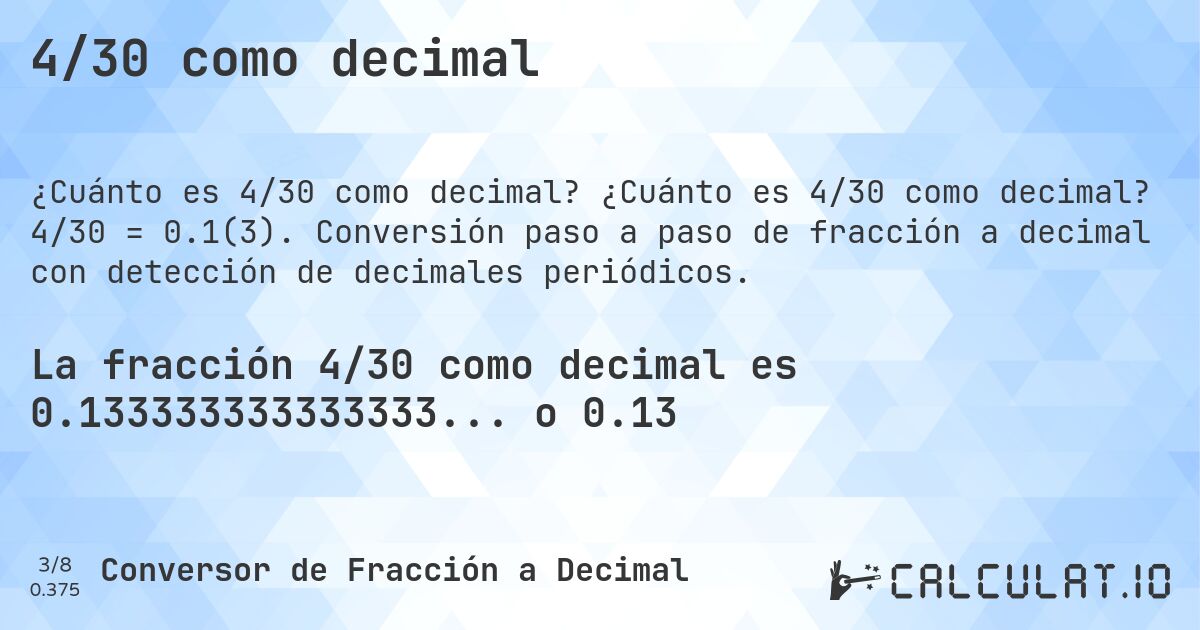 4/30 como decimal. ¿Cuánto es 4/30 como decimal? 4/30 = 0.1(3). Conversión paso a paso de fracción a decimal con detección de decimales periódicos.