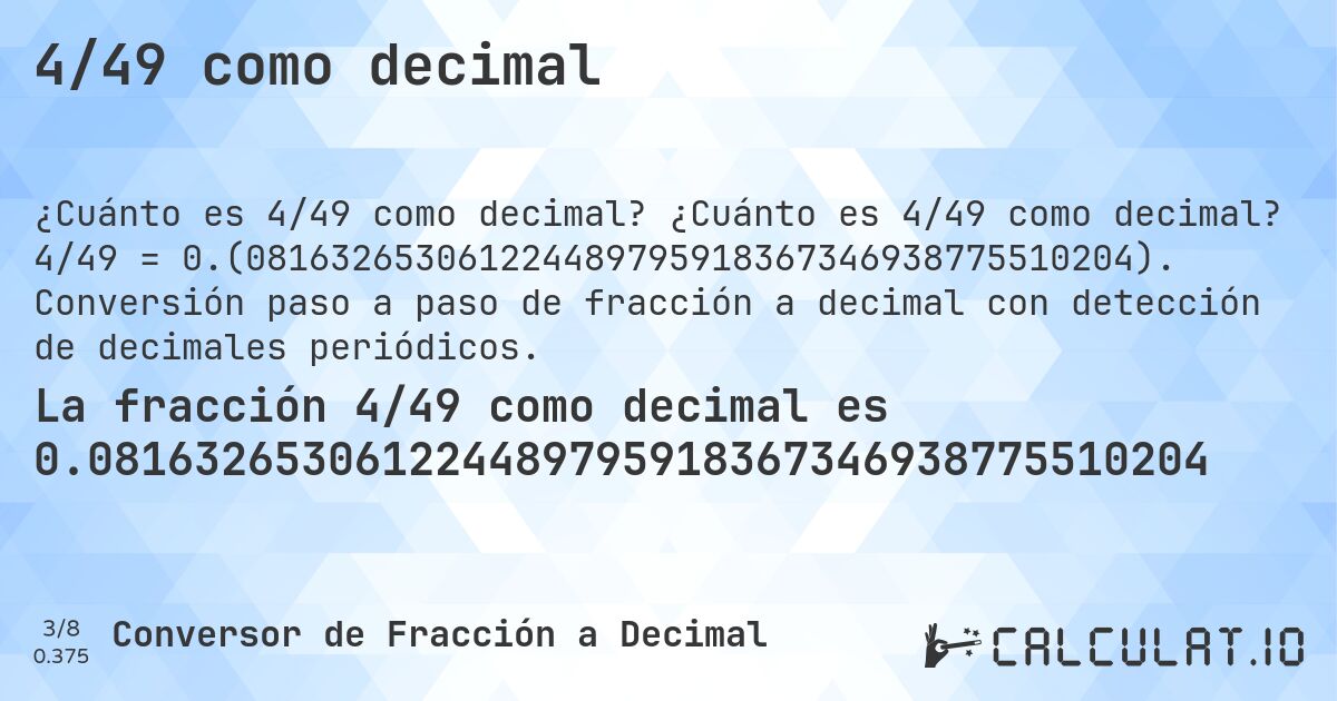 4/49 como decimal. ¿Cuánto es 4/49 como decimal? 4/49 = 0.(081632653061224489795918367346938775510204). Conversión paso a paso de fracción a decimal con detección de decimales periódicos.
