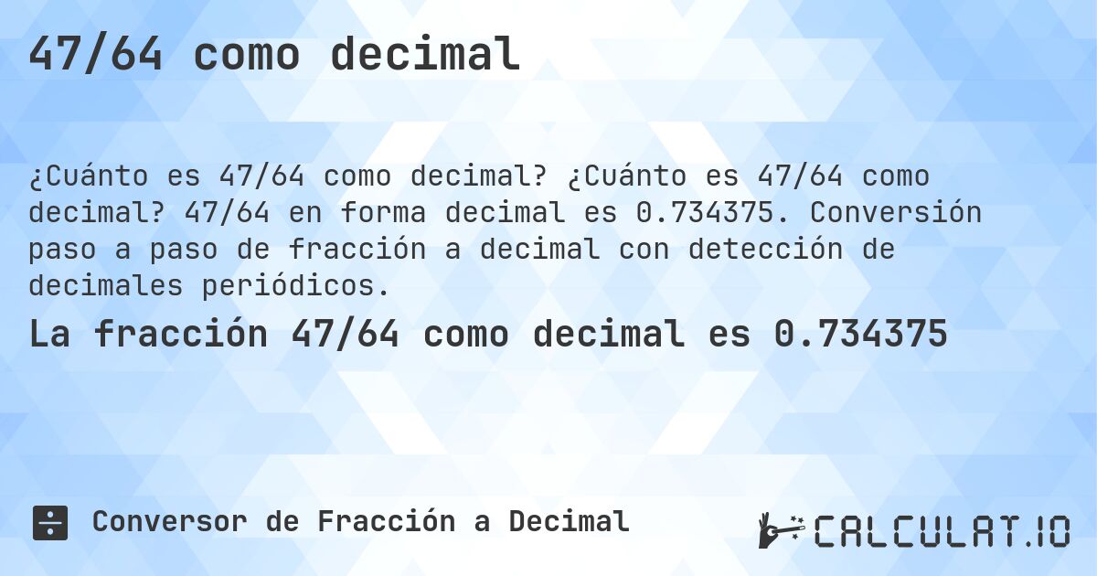 47/64 como decimal. ¿Cuánto es 47/64 como decimal? 47/64 en forma decimal es 0.734375. Conversión paso a paso de fracción a decimal con detección de decimales periódicos.