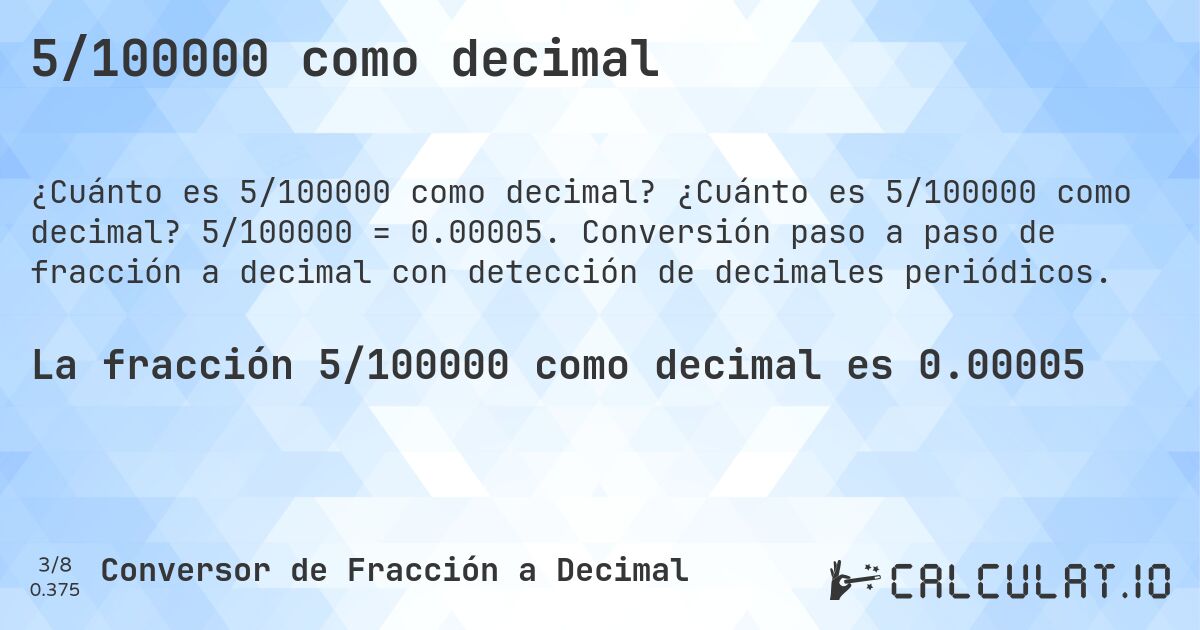 5/100000 como decimal. ¿Cuánto es 5/100000 como decimal? 5/100000 = 0.00005. Conversión paso a paso de fracción a decimal con detección de decimales periódicos.