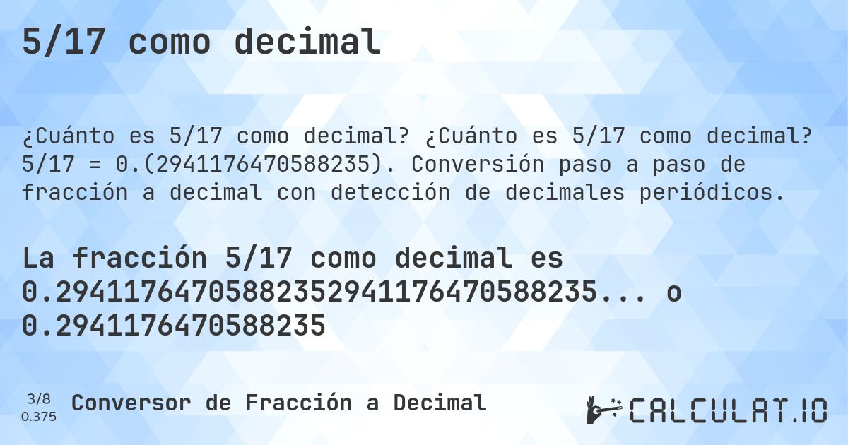 5/17 como decimal. ¿Cuánto es 5/17 como decimal? 5/17 = 0.(2941176470588235). Conversión paso a paso de fracción a decimal con detección de decimales periódicos.
