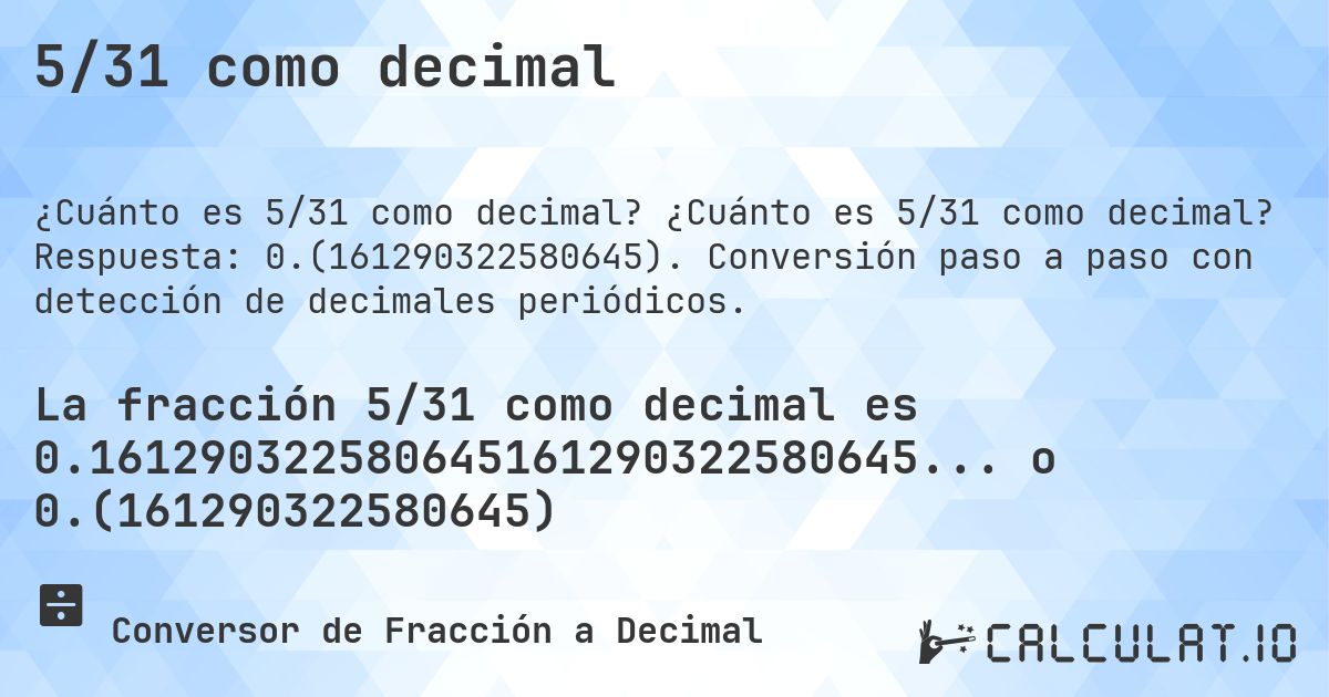 5/31 como decimal. ¿Cuánto es 5/31 como decimal? Respuesta: 0.(161290322580645). Conversión paso a paso con detección de decimales periódicos.