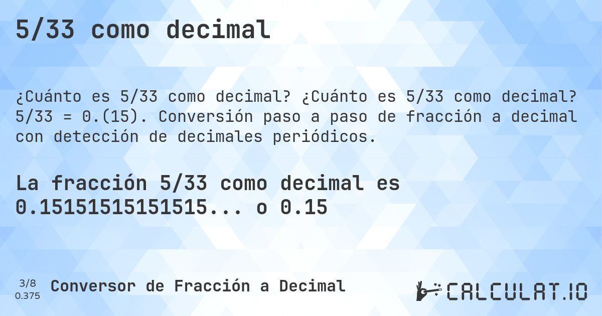 5/33 como decimal. ¿Cuánto es 5/33 como decimal? 5/33 = 0.(15). Conversión paso a paso de fracción a decimal con detección de decimales periódicos.