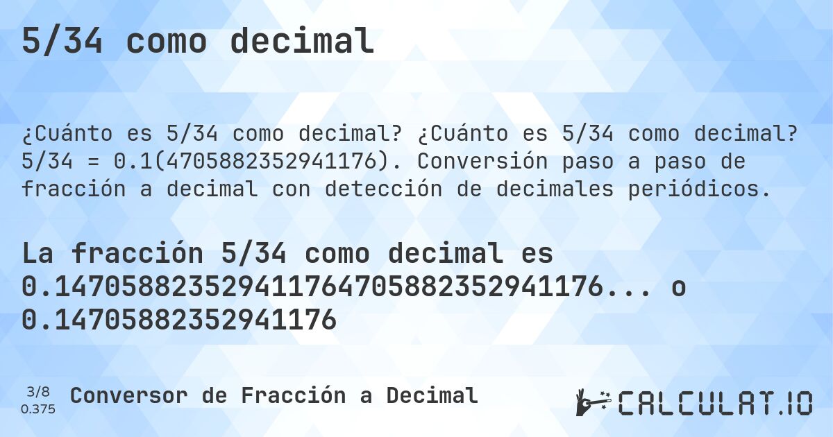 5/34 como decimal. ¿Cuánto es 5/34 como decimal? 5/34 = 0.1(4705882352941176). Conversión paso a paso de fracción a decimal con detección de decimales periódicos.
