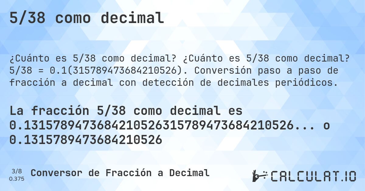 5/38 como decimal. ¿Cuánto es 5/38 como decimal? 5/38 = 0.1(315789473684210526). Conversión paso a paso de fracción a decimal con detección de decimales periódicos.