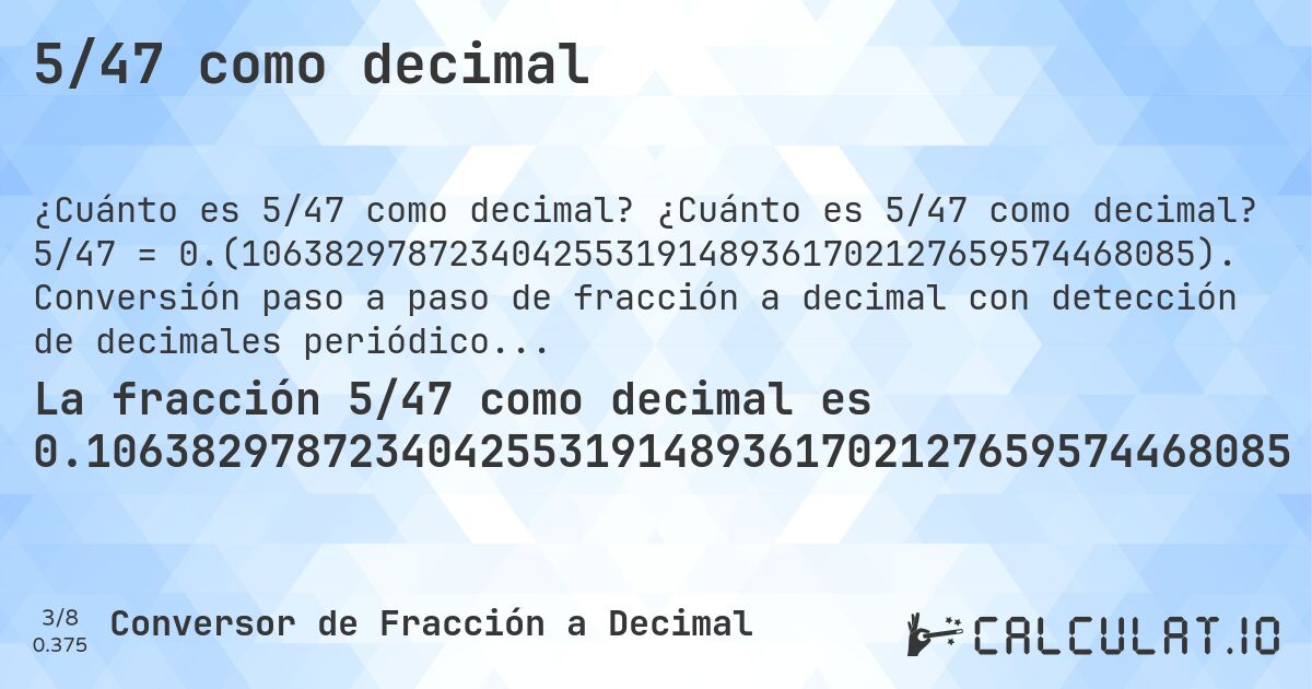 5/47 como decimal. ¿Cuánto es 5/47 como decimal? 5/47 = 0.(1063829787234042553191489361702127659574468085). Conversión paso a paso de fracción a decimal con detección de decimales periódicos.