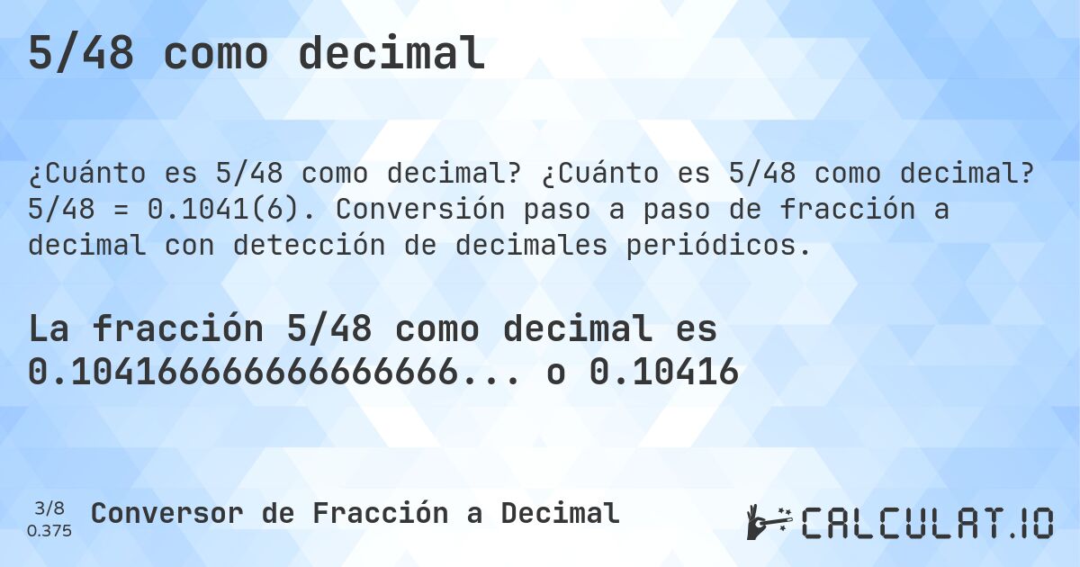 5/48 como decimal. ¿Cuánto es 5/48 como decimal? 5/48 = 0.1041(6). Conversión paso a paso de fracción a decimal con detección de decimales periódicos.