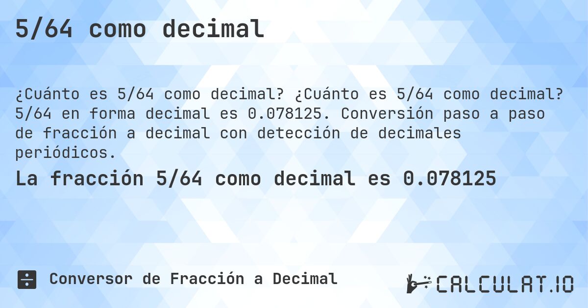 5/64 como decimal. ¿Cuánto es 5/64 como decimal? 5/64 en forma decimal es 0.078125. Conversión paso a paso de fracción a decimal con detección de decimales periódicos.
