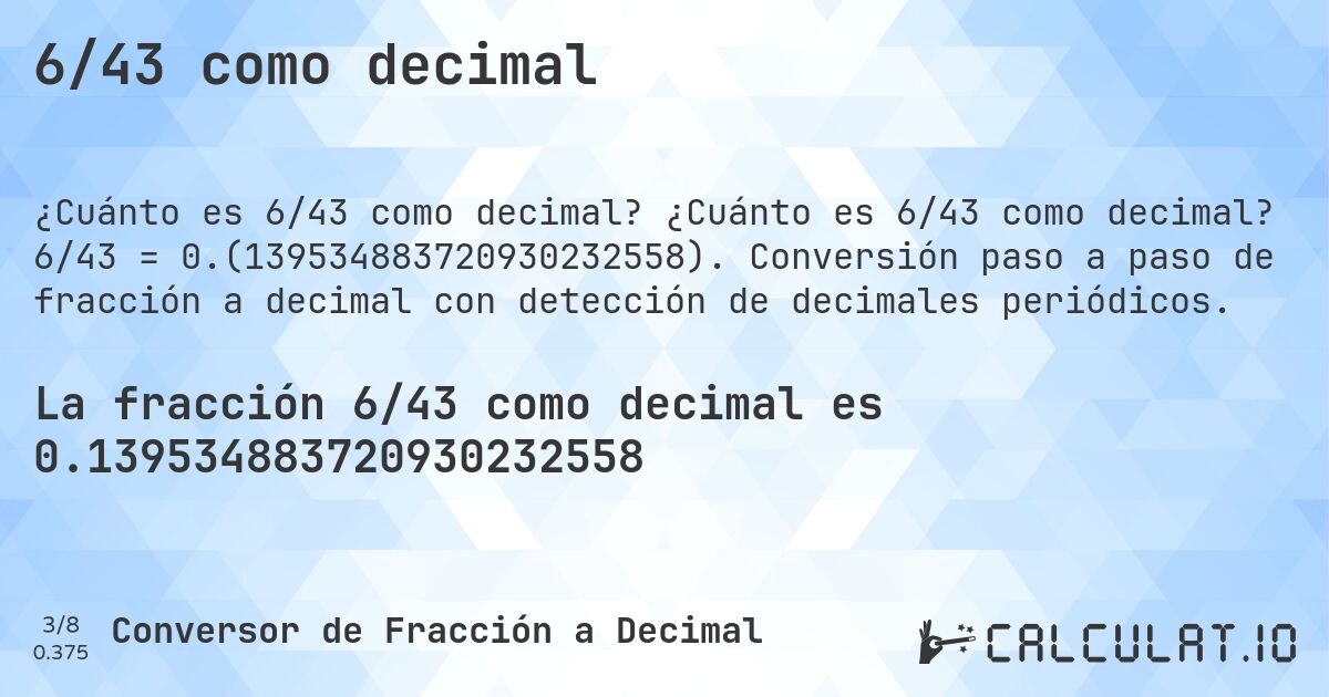 6/43 como decimal. ¿Cuánto es 6/43 como decimal? 6/43 = 0.(139534883720930232558). Conversión paso a paso de fracción a decimal con detección de decimales periódicos.