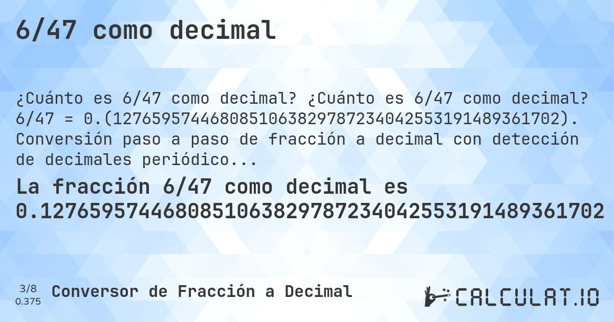 6/47 como decimal. ¿Cuánto es 6/47 como decimal? 6/47 = 0.(1276595744680851063829787234042553191489361702). Conversión paso a paso de fracción a decimal con detección de decimales periódicos.