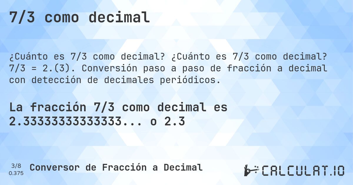 7/3 como decimal. ¿Cuánto es 7/3 como decimal? 7/3 = 2.(3). Conversión paso a paso de fracción a decimal con detección de decimales periódicos.