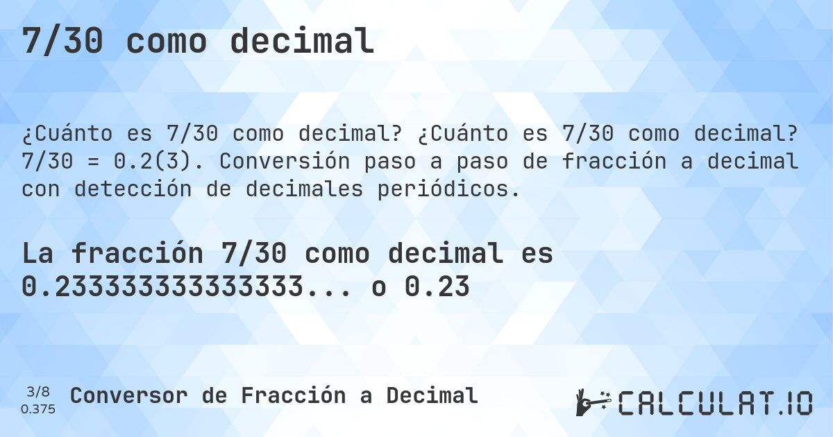 7/30 como decimal. ¿Cuánto es 7/30 como decimal? 7/30 = 0.2(3). Conversión paso a paso de fracción a decimal con detección de decimales periódicos.