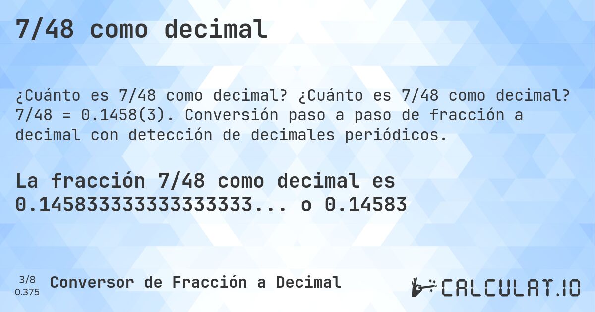 7/48 como decimal. ¿Cuánto es 7/48 como decimal? 7/48 = 0.1458(3). Conversión paso a paso de fracción a decimal con detección de decimales periódicos.