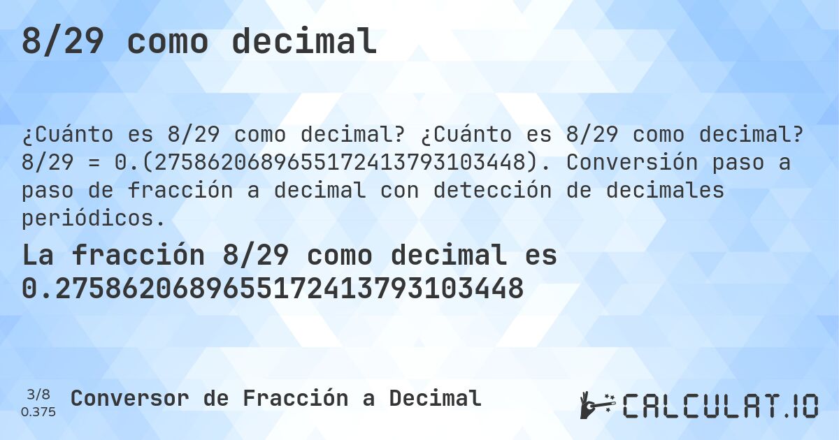 8/29 como decimal. ¿Cuánto es 8/29 como decimal? 8/29 = 0.(2758620689655172413793103448). Conversión paso a paso de fracción a decimal con detección de decimales periódicos.