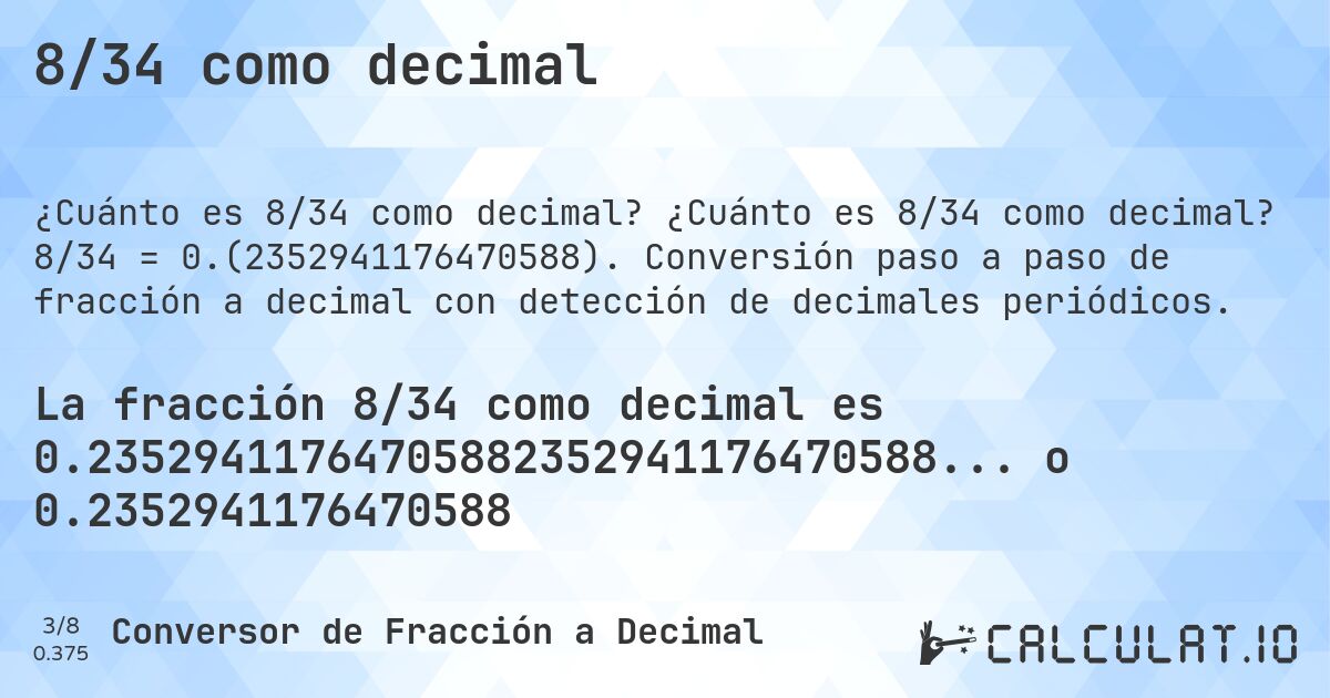 8/34 como decimal. ¿Cuánto es 8/34 como decimal? 8/34 = 0.(2352941176470588). Conversión paso a paso de fracción a decimal con detección de decimales periódicos.