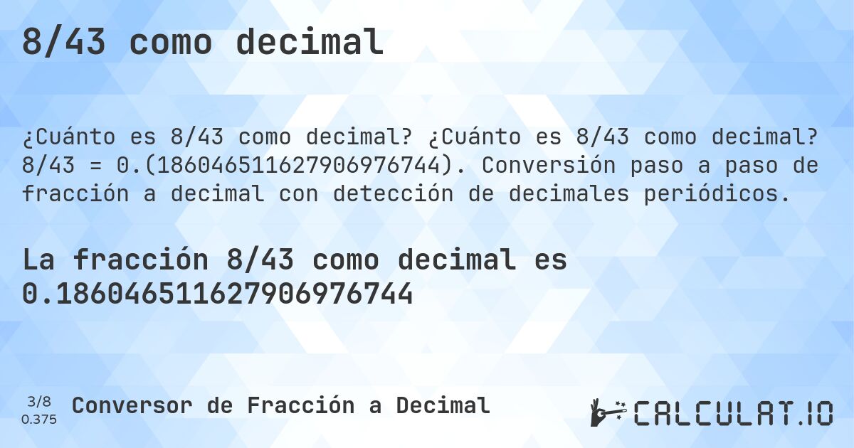 8/43 como decimal. ¿Cuánto es 8/43 como decimal? 8/43 = 0.(186046511627906976744). Conversión paso a paso de fracción a decimal con detección de decimales periódicos.