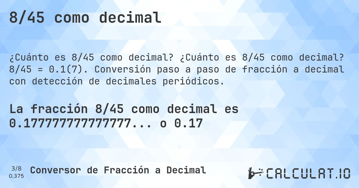 8/45 como decimal. ¿Cuánto es 8/45 como decimal? 8/45 = 0.1(7). Conversión paso a paso de fracción a decimal con detección de decimales periódicos.