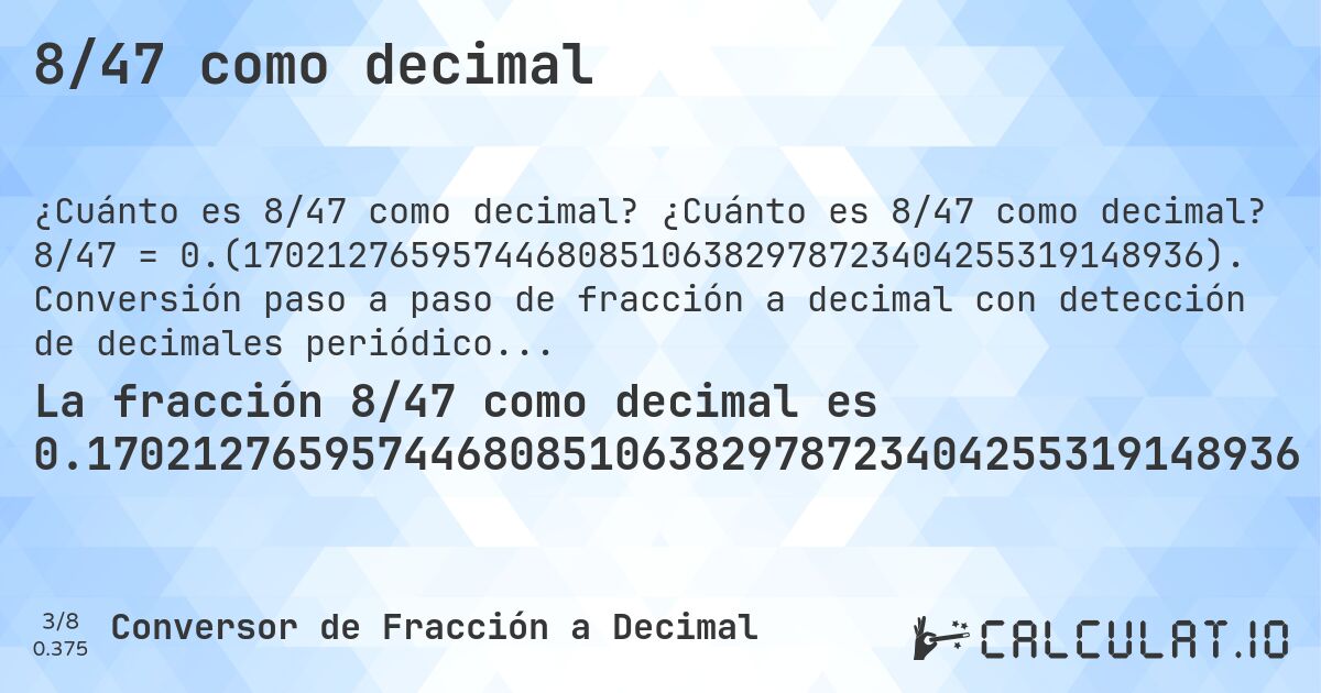 8/47 como decimal. ¿Cuánto es 8/47 como decimal? 8/47 = 0.(1702127659574468085106382978723404255319148936). Conversión paso a paso de fracción a decimal con detección de decimales periódicos.