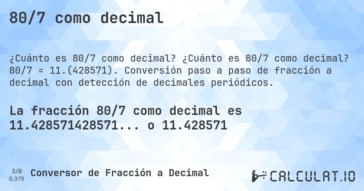 80/7 como decimal. ¿Cuánto es 80/7 como decimal? 80/7 = 11.(428571). Conversión paso a paso de fracción a decimal con detección de decimales periódicos.