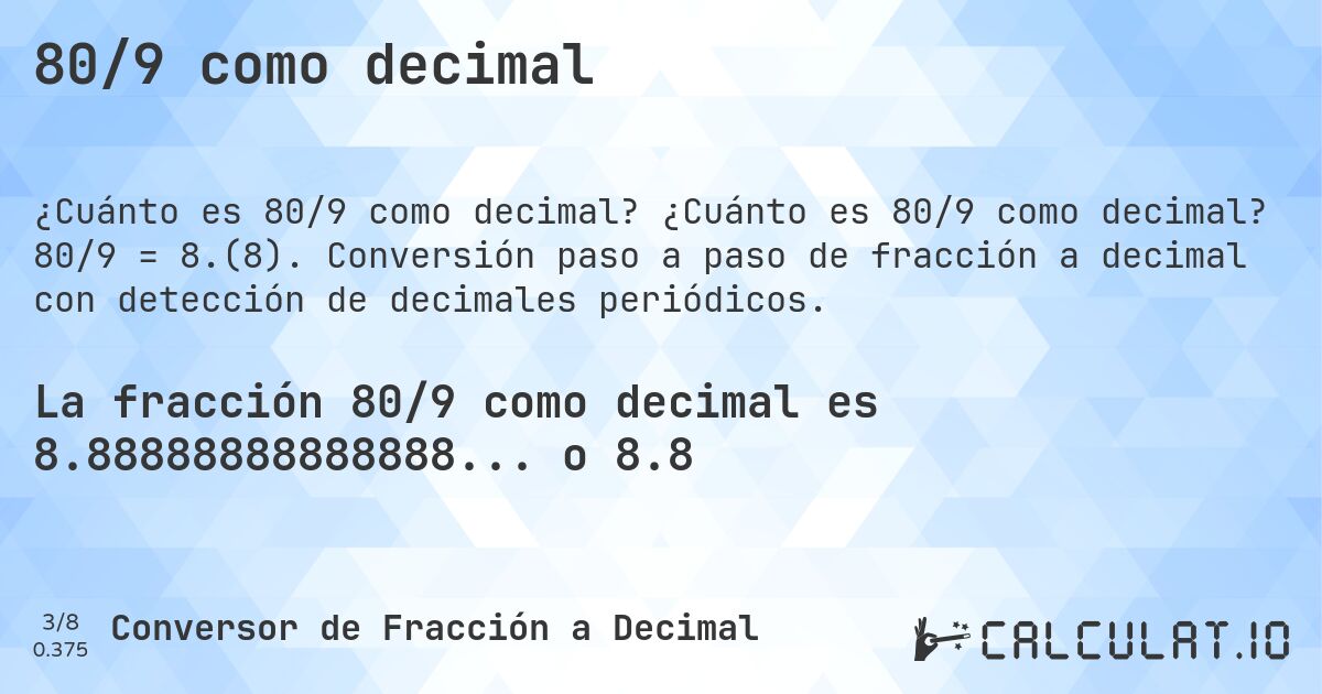 80/9 como decimal. ¿Cuánto es 80/9 como decimal? 80/9 = 8.(8). Conversión paso a paso de fracción a decimal con detección de decimales periódicos.