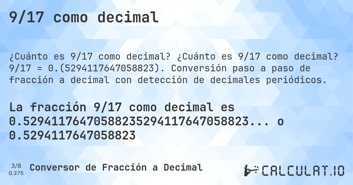 9/17 como decimal. ¿Cuánto es 9/17 como decimal? 9/17 = 0.(5294117647058823). Conversión paso a paso de fracción a decimal con detección de decimales periódicos.