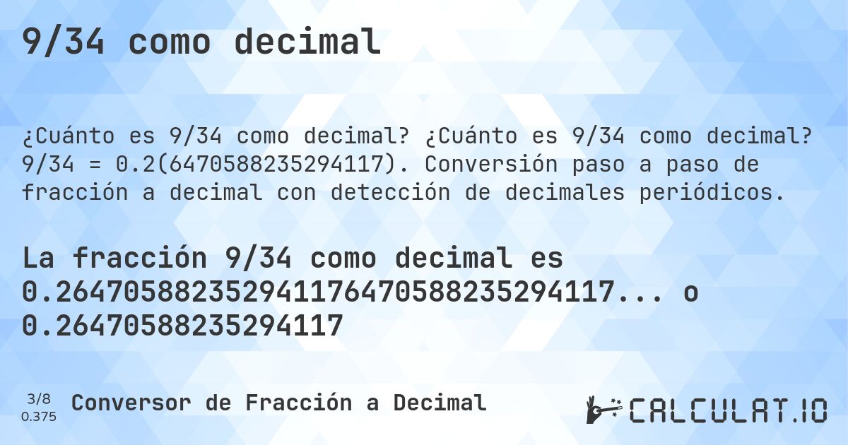 9/34 como decimal. ¿Cuánto es 9/34 como decimal? 9/34 = 0.2(6470588235294117). Conversión paso a paso de fracción a decimal con detección de decimales periódicos.