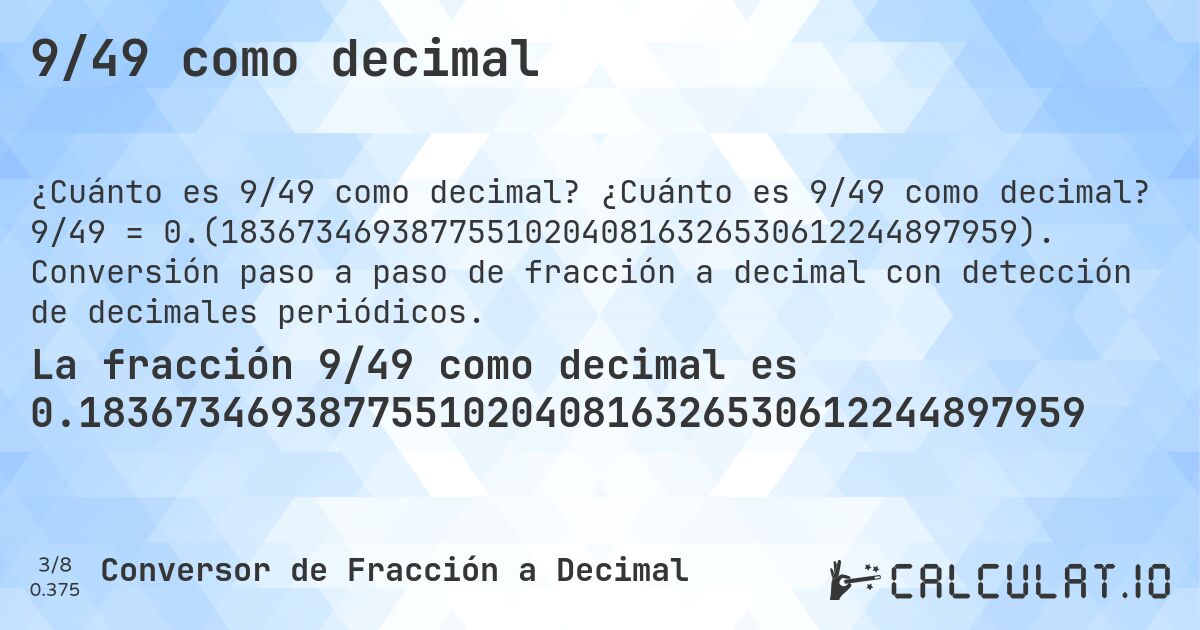 9/49 como decimal. ¿Cuánto es 9/49 como decimal? 9/49 = 0.(183673469387755102040816326530612244897959). Conversión paso a paso de fracción a decimal con detección de decimales periódicos.
