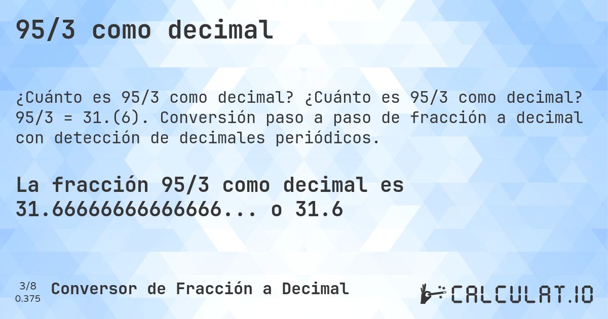 95/3 como decimal. ¿Cuánto es 95/3 como decimal? 95/3 = 31.(6). Conversión paso a paso de fracción a decimal con detección de decimales periódicos.