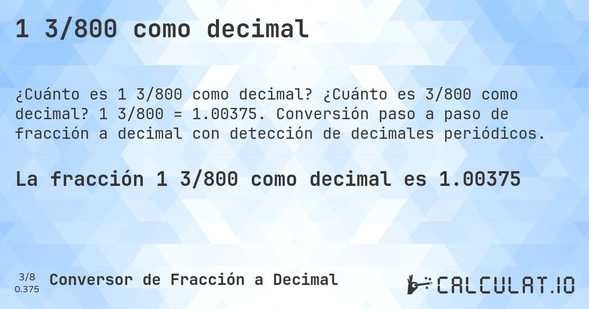 1 3/800 como decimal. ¿Cuánto es 3/800 como decimal? 1 3/800 = 1.00375. Conversión paso a paso de fracción a decimal con detección de decimales periódicos.