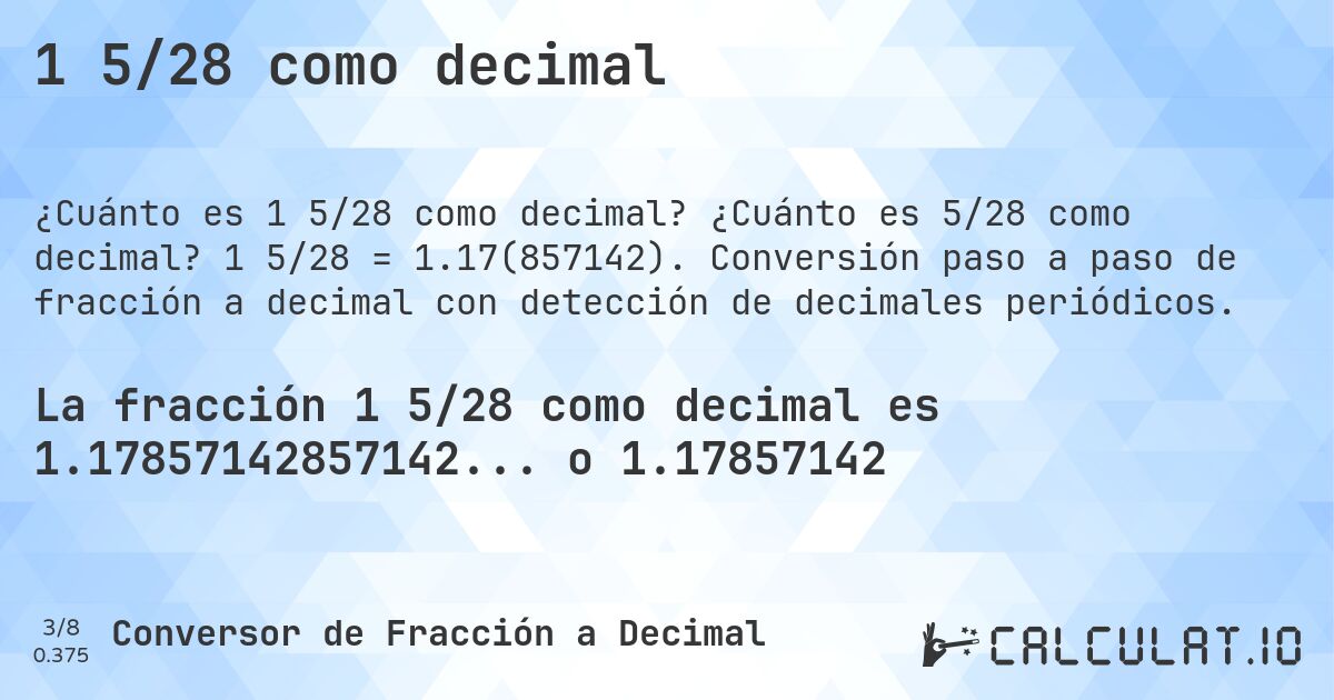 1 5/28 como decimal. ¿Cuánto es 5/28 como decimal? 1 5/28 = 1.17(857142). Conversión paso a paso de fracción a decimal con detección de decimales periódicos.