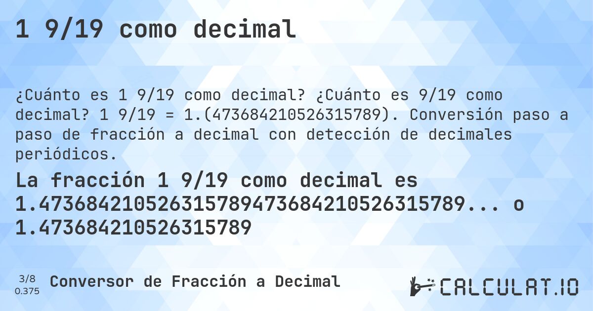 1 9/19 como decimal. ¿Cuánto es 9/19 como decimal? 1 9/19 = 1.(473684210526315789). Conversión paso a paso de fracción a decimal con detección de decimales periódicos.