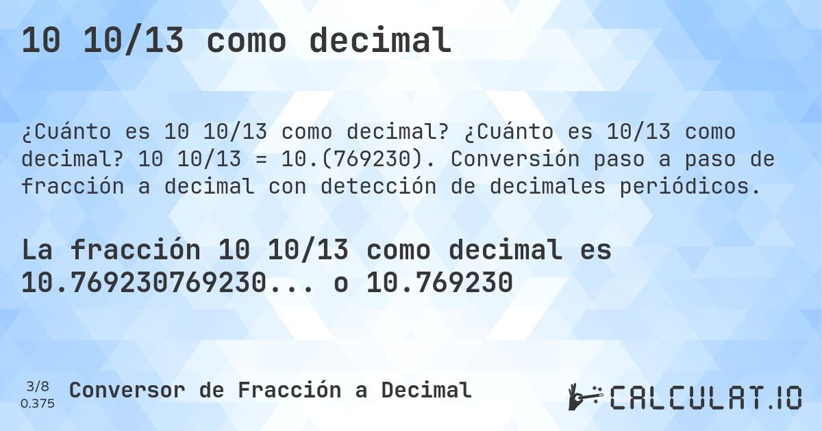 10 10/13 como decimal. ¿Cuánto es 10/13 como decimal? 10 10/13 = 10.(769230). Conversión paso a paso de fracción a decimal con detección de decimales periódicos.