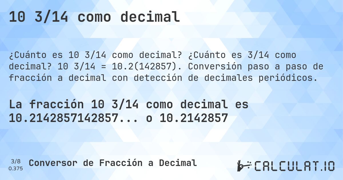 10 3/14 como decimal. ¿Cuánto es 3/14 como decimal? 10 3/14 = 10.2(142857). Conversión paso a paso de fracción a decimal con detección de decimales periódicos.