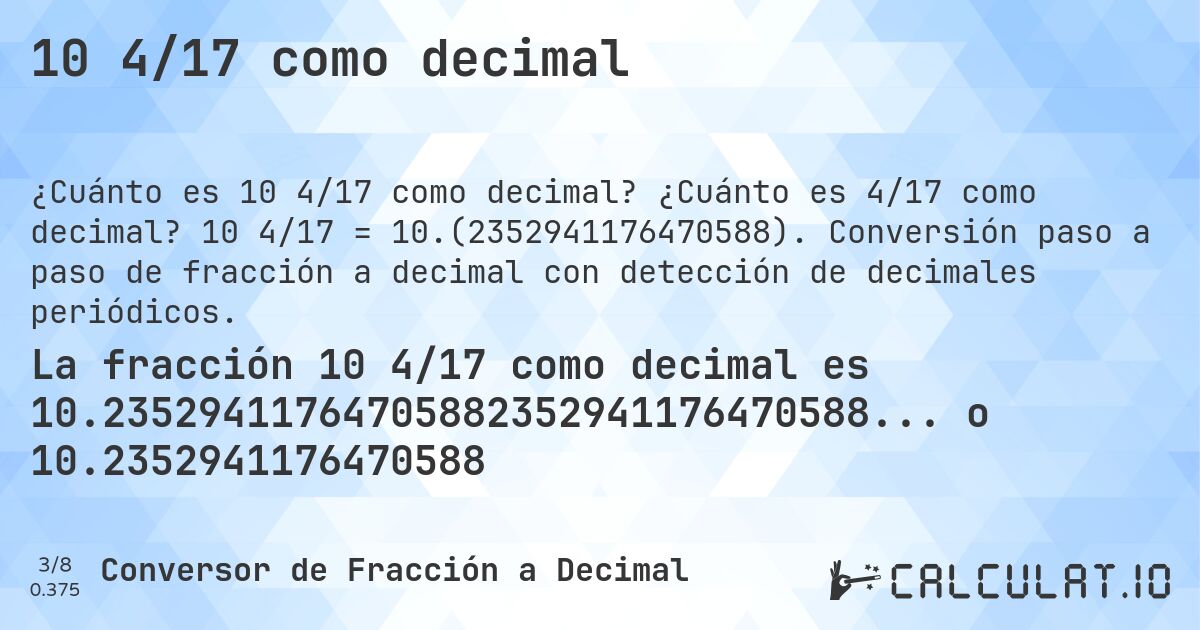 10 4/17 como decimal. ¿Cuánto es 4/17 como decimal? 10 4/17 = 10.(2352941176470588). Conversión paso a paso de fracción a decimal con detección de decimales periódicos.